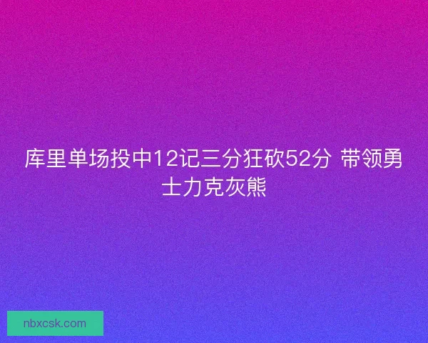 库里单场投中12记三分狂砍52分 带领勇士力克灰熊