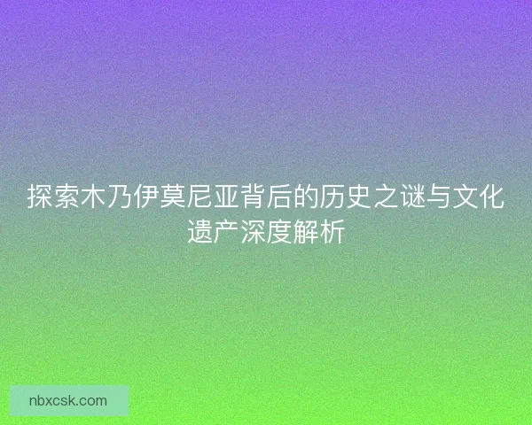 探索木乃伊莫尼亚背后的历史之谜与文化遗产深度解析