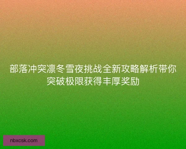 部落冲突凛冬雪夜挑战全新攻略解析带你突破极限获得丰厚奖励