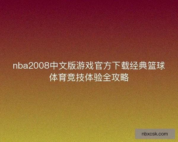 nba2008中文版游戏官方下载经典篮球体育竞技体验全攻略