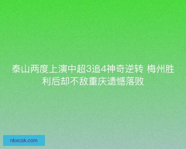 泰山两度上演中超3追4神奇逆转 梅州胜利后却不敌重庆遗憾落败