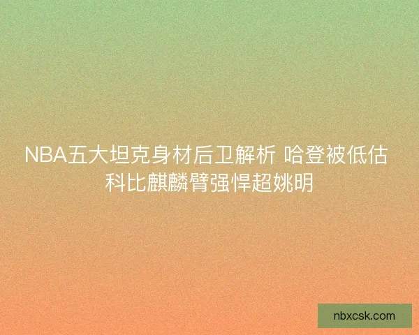 NBA五大坦克身材后卫解析 哈登被低估 科比麒麟臂强悍超姚明 NBA五大坦克身材后卫解析 哈登被低估 科比麒麟臂强悍超姚明