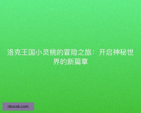 洛克王国小灵桃的冒险之旅：开启神秘世界的新篇章