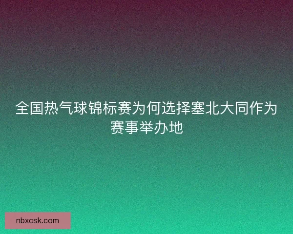 全国热气球锦标赛为何选择塞北大同作为赛事举办地