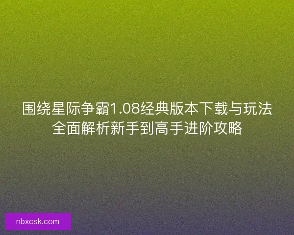 围绕星际争霸1.08经典版本下载与玩法全面解析新手到高手进阶攻略