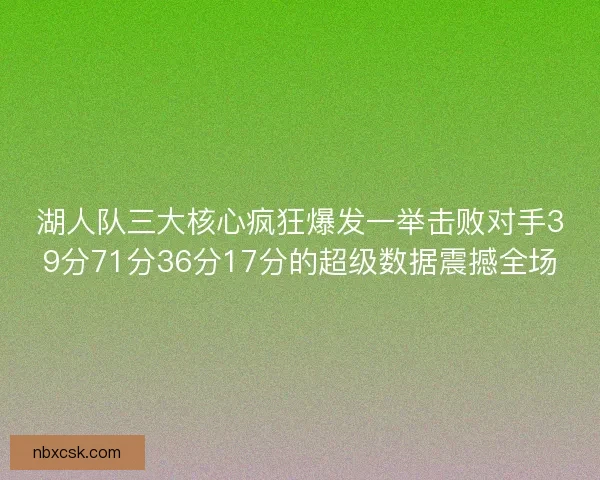 湖人队三大核心疯狂爆发一举击败对手39分71分36分17分的超级数据震撼全场