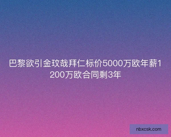 巴黎欲引金玟哉拜仁标价5000万欧年薪1200万欧合同剩3年