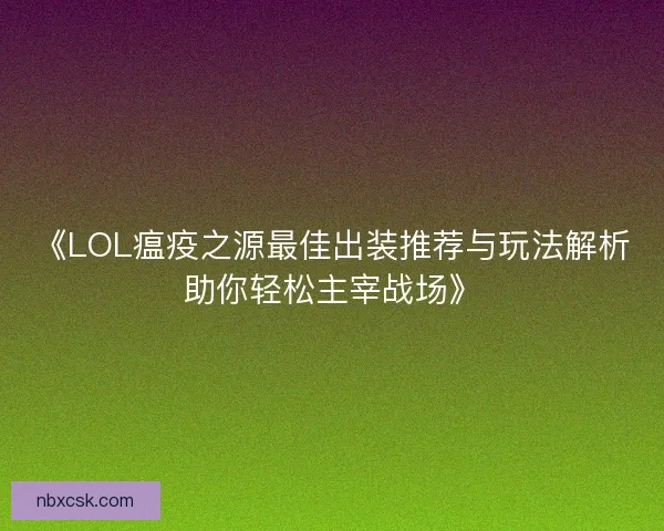 《LOL瘟疫之源最佳出装推荐与玩法解析助你轻松主宰战场》